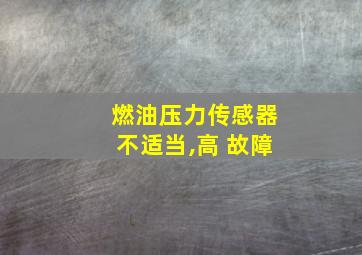 燃油压力传感器不适当,高 故障